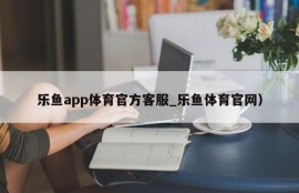 乐鱼app体育官方客服_乐鱼体育官网）