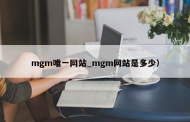mgm唯一网站_mgm网站是多少）
